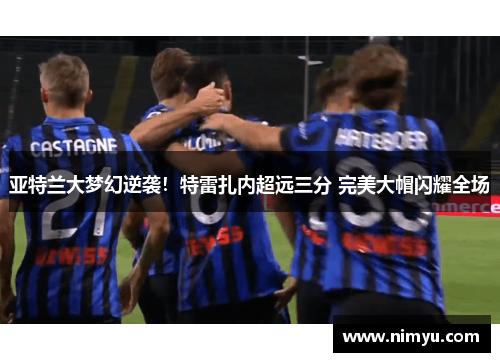 亚特兰大梦幻逆袭！特雷扎内超远三分 完美大帽闪耀全场